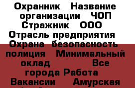 Охранник › Название организации ­ ЧОП Стражник , ООО › Отрасль предприятия ­ Охрана, безопасность, полиция › Минимальный оклад ­ 12 000 - Все города Работа » Вакансии   . Амурская обл.,Архаринский р-н